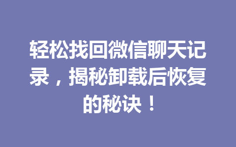 轻松找回微信聊天记录，揭秘卸载后恢复的秘诀！