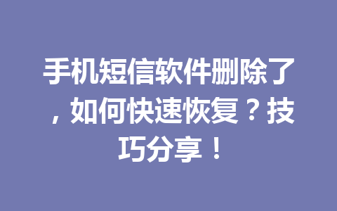 手机短信软件删除了，如何快速恢复？技巧分享！