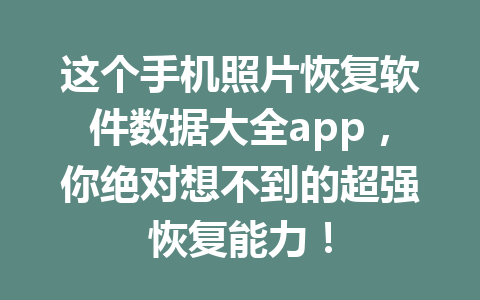 这个手机照片恢复软件数据大全app，你绝对想不到的超强恢复能力！