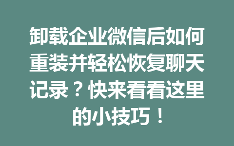 卸载企业微信后如何重装并轻松恢复聊天记录？快来看看这里的小技巧！
