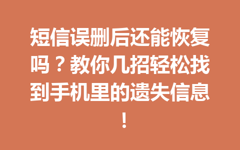 短信误删后还能恢复吗？教你几招轻松找到手机里的遗失信息！