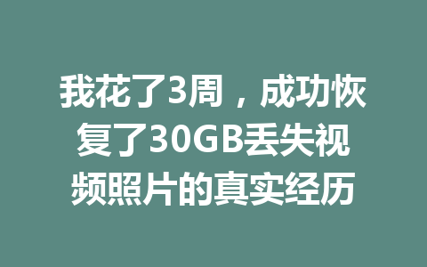 我花了3周，成功恢复了30GB丢失视频照片的真实经历