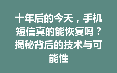 十年后的今天，手机短信真的能恢复吗？揭秘背后的技术与可能性