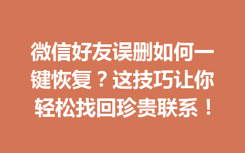 微信好友误删如何一键恢复？这技巧让你轻松找回珍贵联系！