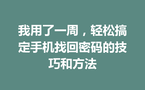 我用了一周，轻松搞定手机找回密码的技巧和方法