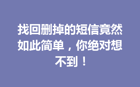 找回删掉的短信竟然如此简单，你绝对想不到！