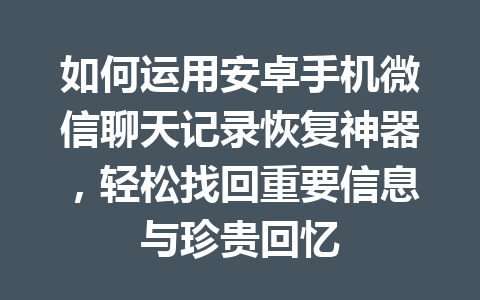 如何运用安卓手机微信聊天记录恢复神器，轻松找回重要信息与珍贵回忆