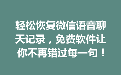 轻松恢复微信语音聊天记录，免费软件让你不再错过每一句！