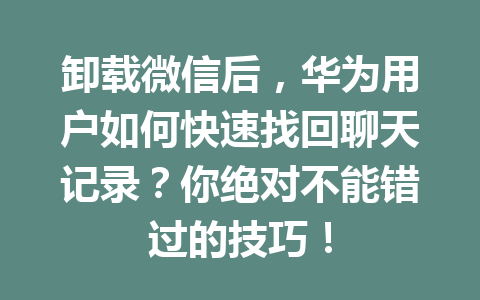 卸载微信后，华为用户如何快速找回聊天记录？你绝对不能错过的技巧！