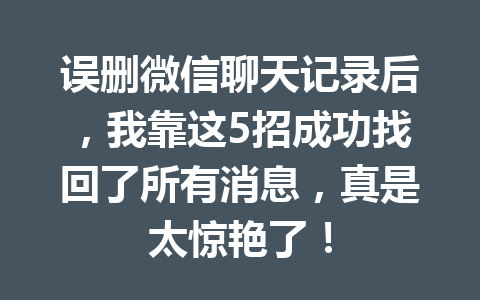 误删微信聊天记录后，我靠这5招成功找回了所有消息，真是太惊艳了！