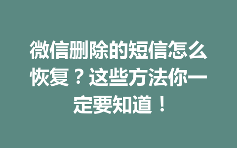 微信删除的短信怎么恢复？这些方法你一定要知道！