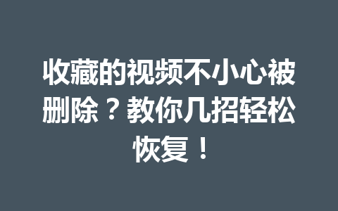 收藏的视频不小心被删除？教你几招轻松恢复！