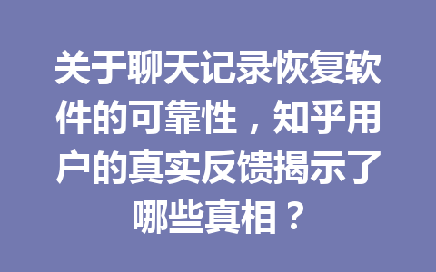 关于聊天记录恢复软件的可靠性，知乎用户的真实反馈揭示了哪些真相？