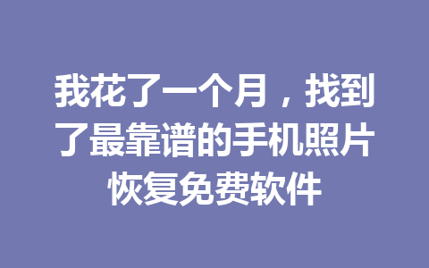 我花了一个月,找到了最靠谱的手机照片恢复免费软件 我花了一个月,找到了最靠谱的手机照片恢复免费软件