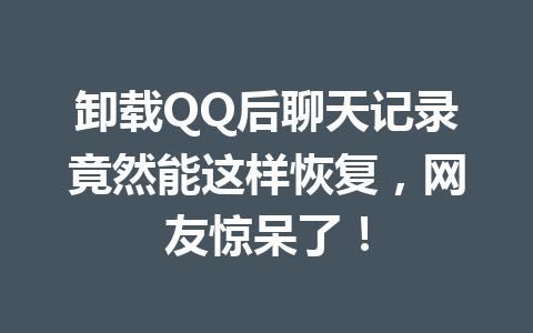 卸载QQ后聊天记录竟然能这样恢复，网友惊呆了！