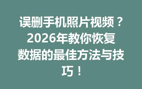 误删手机照片视频？2026年教你恢复数据的最佳方法与技巧！