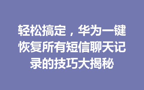 轻松搞定，华为一键恢复所有短信聊天记录的技巧大揭秘