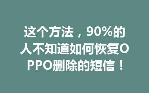 这个方法，90%的人不知道如何恢复OPPO删除的短信！