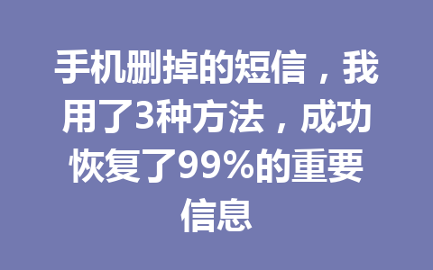 手机删掉的短信，我用了3种方法，成功恢复了99%的重要信息