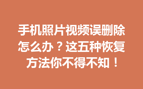 手机照片视频误删除怎么办？这五种恢复方法你不得不知！