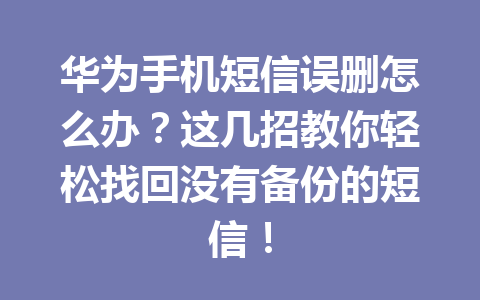 华为手机短信误删怎么办？这几招教你轻松找回没有备份的短信！