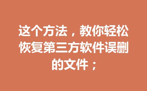 这个方法，教你轻松恢复第三方软件误删的文件；