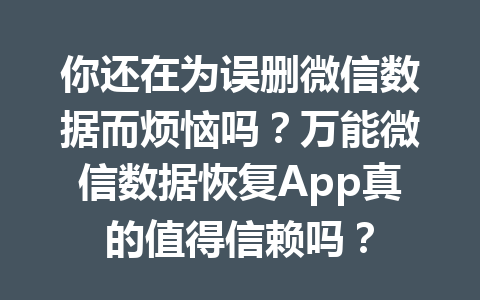 你还在为误删微信数据而烦恼吗？万能微信数据恢复App真的值得信赖吗？