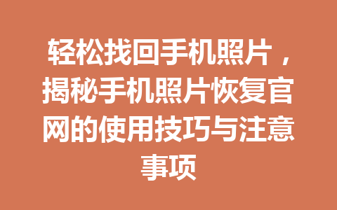 轻松找回手机照片,揭秘手机照片恢复官网的使用技巧与注意事项 轻松找回手机照片,揭秘手机照片恢复官网的使用技巧与注意事项