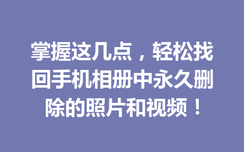 掌握这几点，轻松找回手机相册中永久删除的照片和视频！