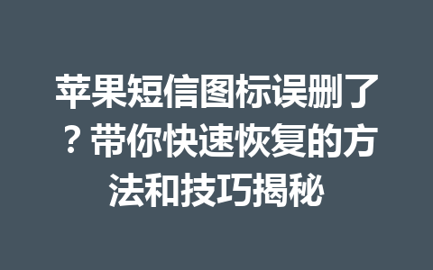 苹果短信图标误删了？带你快速恢复的方法和技巧揭秘
