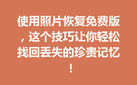 使用照片恢复免费版，这个技巧让你轻松找回丢失的珍贵记忆！