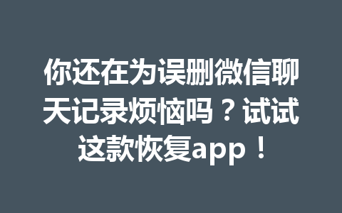 你还在为误删微信聊天记录烦恼吗？试试这款恢复app！