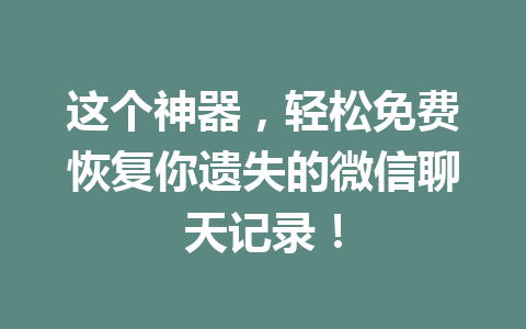 这个神器，轻松免费恢复你遗失的微信聊天记录！