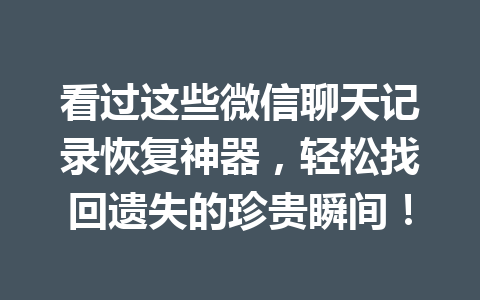 看过这些微信聊天记录恢复神器，轻松找回遗失的珍贵瞬间！