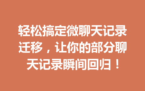 轻松搞定微聊天记录迁移，让你的部分聊天记录瞬间回归！