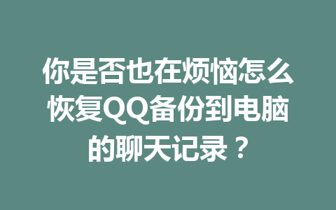 你是否也在烦恼怎么恢复QQ备份到电脑的聊天记录？