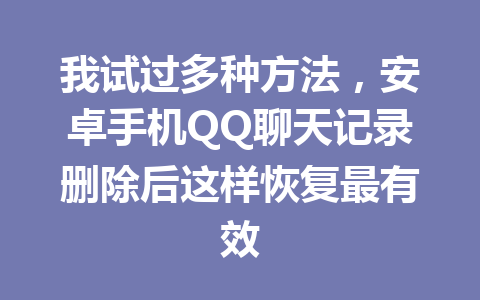 我试过多种方法，安卓手机QQ聊天记录删除后这样恢复最有效
