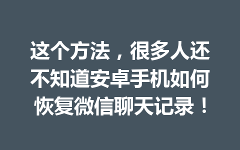 这个方法，很多人还不知道安卓手机如何恢复微信聊天记录！