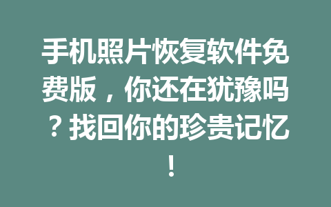 手机照片恢复软件免费版，你还在犹豫吗？找回你的珍贵记忆！
