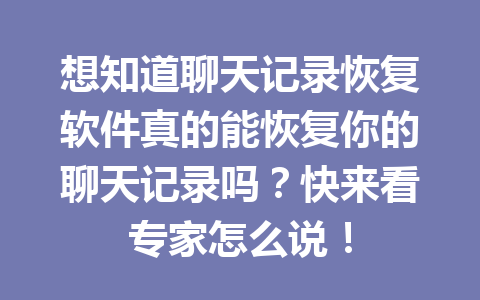 想知道聊天记录恢复软件真的能恢复你的聊天记录吗？快来看专家怎么说！