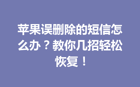 苹果误删除的短信怎么办？教你几招轻松恢复！