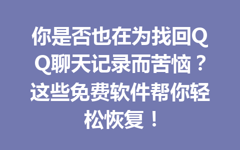 你是否也在为找回QQ聊天记录而苦恼？这些免费软件帮你轻松恢复！