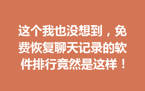 这个我也没想到，免费恢复聊天记录的软件排行竟然是这样！
