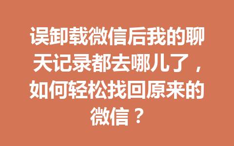 误卸载微信后我的聊天记录都去哪儿了，如何轻松找回原来的微信？
