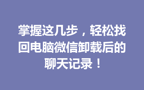 掌握这几步，轻松找回电脑微信卸载后的聊天记录！