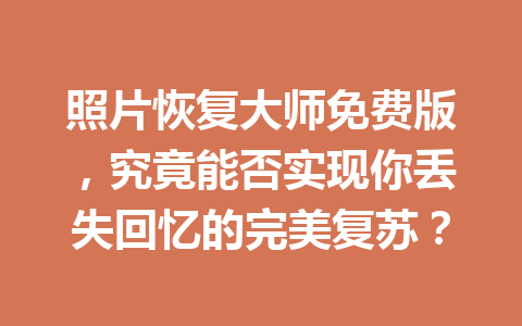 照片恢复大师免费版，究竟能否实现你丢失回忆的完美复苏？
