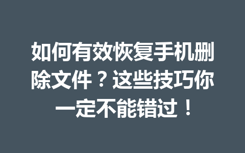 如何有效恢复手机删除文件？这些技巧你一定不能错过！