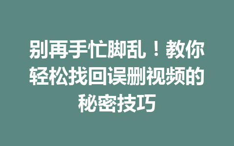 别再手忙脚乱！教你轻松找回误删视频的秘密技巧