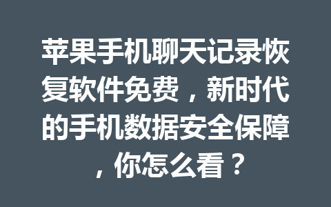 苹果手机聊天记录恢复软件免费，新时代的手机数据安全保障，你怎么看？