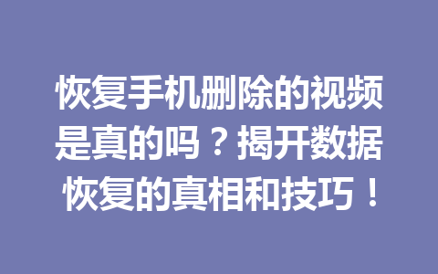 恢复手机删除的视频是真的吗？揭开数据恢复的真相和技巧！